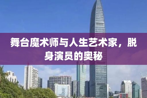 舞臺魔術師與人生藝術家，脫身演員的奧秘
