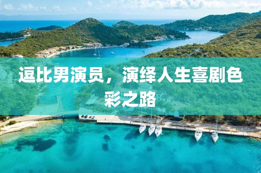 逗比男演員，演繹人生喜劇色彩之路