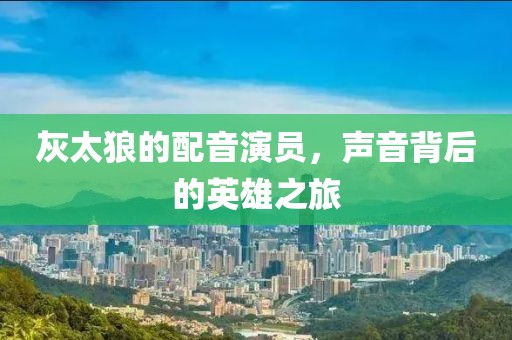 灰太狼的配音演員，聲音背后的英雄之旅