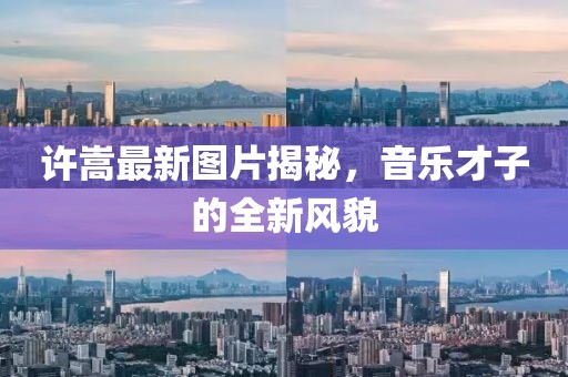 許嵩最新圖片揭秘，音樂才子的全新風(fēng)貌