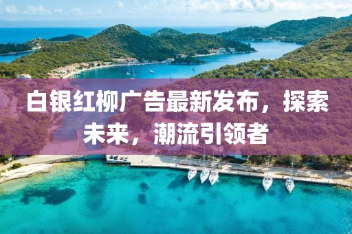 白銀紅柳廣告最新發(fā)布，探索未來，潮流引領(lǐng)者