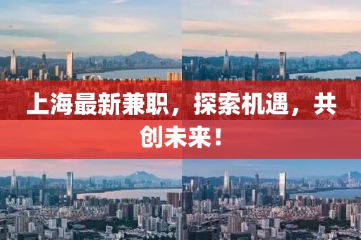 上海最新兼職，探索機遇，共創(chuàng)未來！