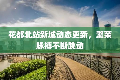 花都北站新城動態(tài)更新，繁榮脈搏不斷跳動