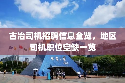 古冶司機(jī)招聘信息全覽，地區(qū)司機(jī)職位空缺一覽
