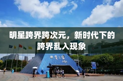 明星跨界跨次元，新時代下的跨界亂入現(xiàn)象