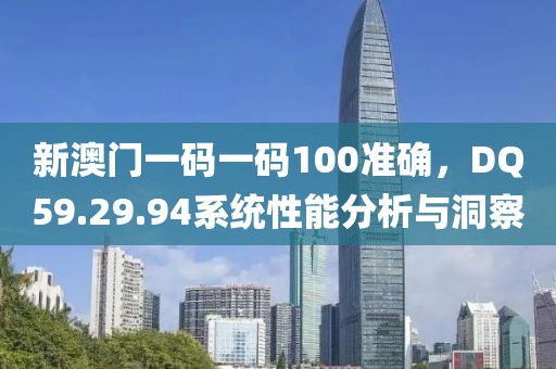 新澳門一碼一碼100準確，DQ59.29.94系統(tǒng)性能分析與洞察