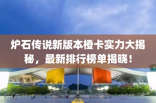 爐石傳說新版本橙卡實(shí)力大揭秘，最新排行榜單揭曉！
