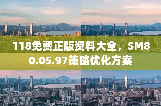 118免費正版資料大全，SM80.05.97策略優(yōu)化方案