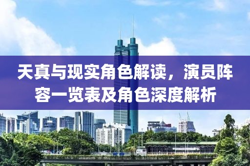 天真與現(xiàn)實(shí)角色解讀，演員陣容一覽表及角色深度解析