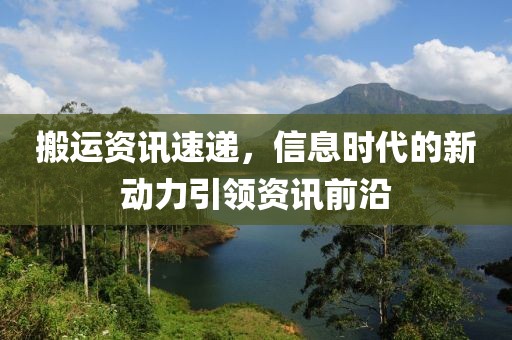 搬運資訊速遞，信息時代的新動力引領資訊前沿