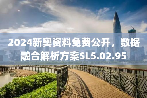 2024新奧資料免費公開，數(shù)據(jù)融合解析方案SL5.02.95