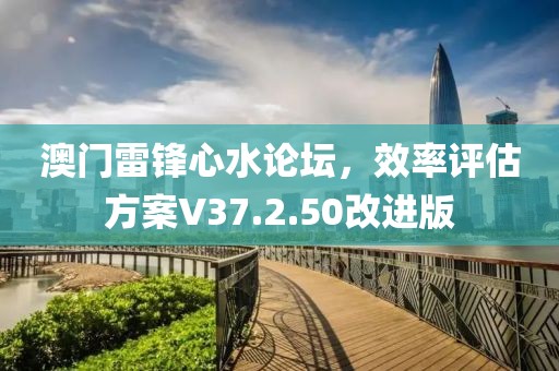 澳門雷鋒心水論壇，效率評估方案V37.2.50改進(jìn)版