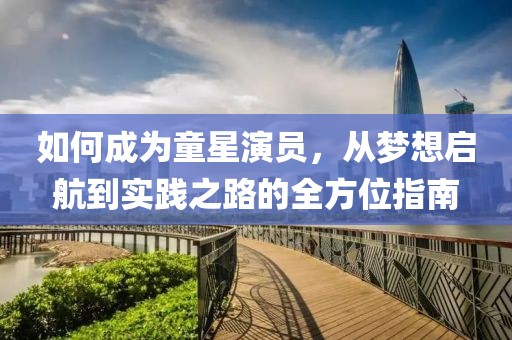 如何成為童星演員，從夢想啟航到實(shí)踐之路的全方位指南