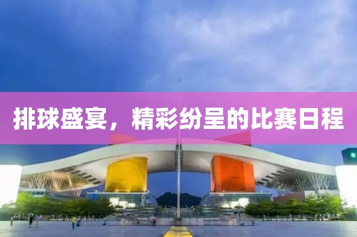 排球盛宴，精彩紛呈的比賽日程