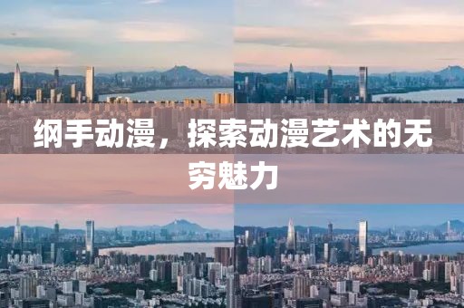 綱手動漫，探索動漫藝術(shù)的無窮魅力