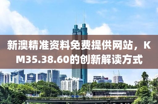 新澳精準(zhǔn)資料免費(fèi)提供網(wǎng)站，KM35.38.60的創(chuàng)新解讀方式