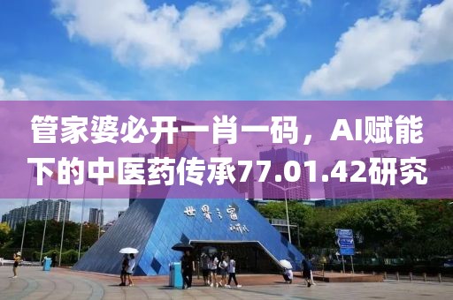管家婆必開一肖一碼，AI賦能下的中醫(yī)藥傳承77.01.42研究