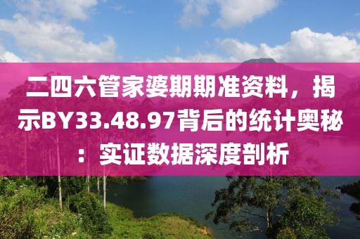 二四六管家婆期期準(zhǔn)資料，揭示BY33.48.97背后的統(tǒng)計(jì)奧秘：實(shí)證數(shù)據(jù)深度剖析