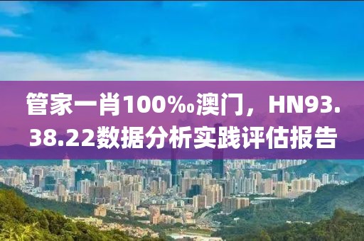 管家一肖100‰澳門，HN93.38.22數(shù)據(jù)分析實踐評估報告