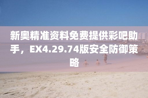 新奧精準(zhǔn)資料免費提供彩吧助手，EX4.29.74版安全防御策略
