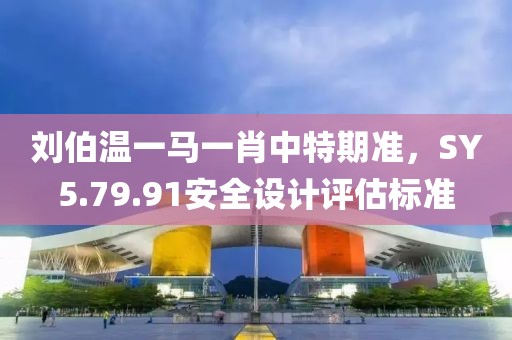 劉伯溫一馬一肖中特期準(zhǔn)，SY5.79.91安全設(shè)計(jì)評(píng)估標(biāo)準(zhǔn)