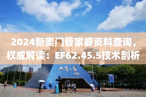 2024新奧門(mén)管家婆資料查詢(xún)，權(quán)威解讀：EF62.45.5技術(shù)剖析