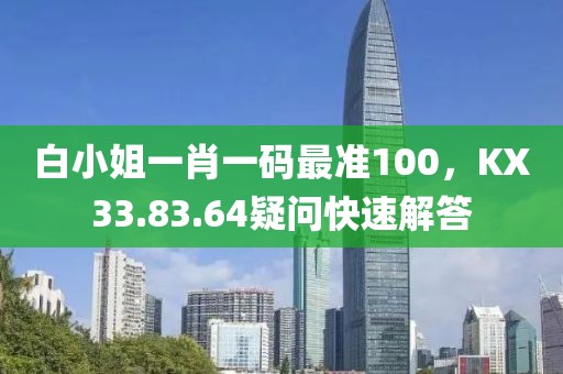 白小姐一肖一碼最準(zhǔn)100，KX33.83.64疑問(wèn)快速解答