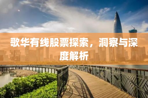 歌華有線股票探索，洞察與深度解析
