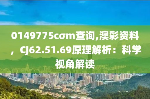 0149775cσm查詢,澳彩資料，CJ62.51.69原理解析：科學(xué)視角解讀