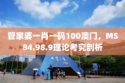 管家婆一肖一碼100澳門(mén)，MS84.98.9理論考究剖析