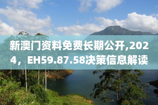 新澳門資料免費(fèi)長期公開,2024，EH59.87.58決策信息解讀