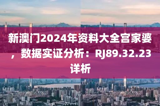 新澳門2024年資料大全宮家婆，數(shù)據(jù)實證分析：RJ89.32.23詳析