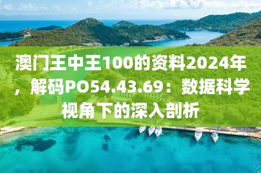 澳門(mén)王中王100的資料2024年，解碼PO54.43.69：數(shù)據(jù)科學(xué)視角下的深入剖析