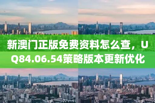 新澳門正版免費(fèi)資料怎么查，UQ84.06.54策略版本更新優(yōu)化