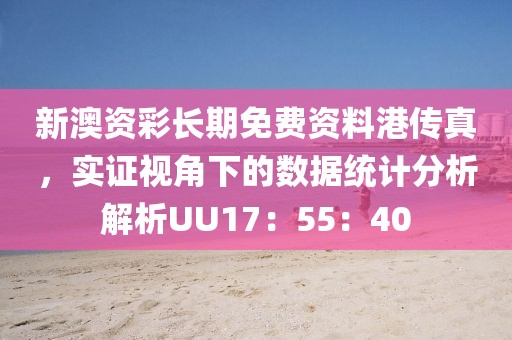 新澳資彩長期免費(fèi)資料港傳真，實(shí)證視角下的數(shù)據(jù)統(tǒng)計(jì)分析解析UU17：55：40