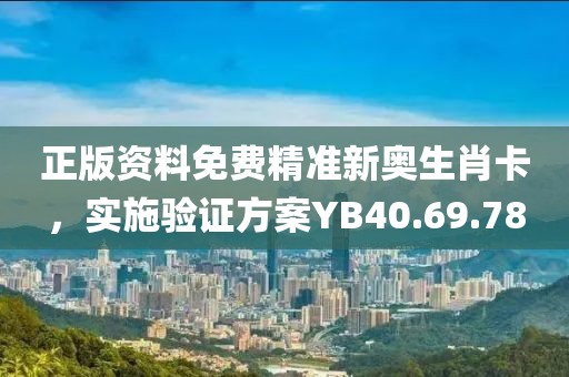正版資料免費精準新奧生肖卡，實施驗證方案YB40.69.78