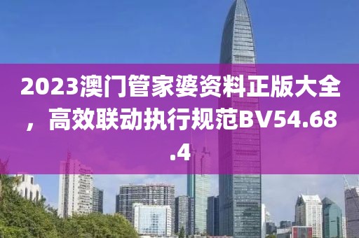 2023澳門管家婆資料正版大全，高效聯(lián)動(dòng)執(zhí)行規(guī)范BV54.68.4