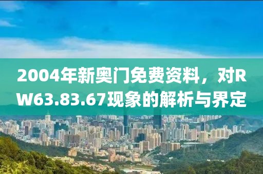 2004年新奧門免費(fèi)資料，對(duì)RW63.83.67現(xiàn)象的解析與界定