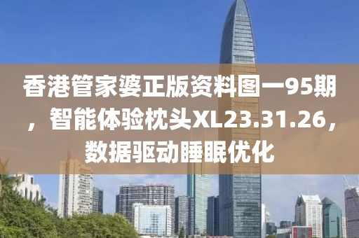 香港管家婆正版資料圖一95期，智能體驗枕頭XL23.31.26，數(shù)據驅動睡眠優(yōu)化