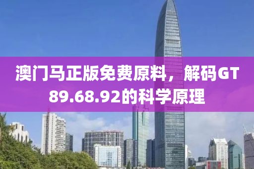 澳門馬正版免費(fèi)原料，解碼GT89.68.92的科學(xué)原理