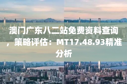 澳門廣東八二站免費(fèi)資料查詢，策略評(píng)估：MT17.48.93精準(zhǔn)分析