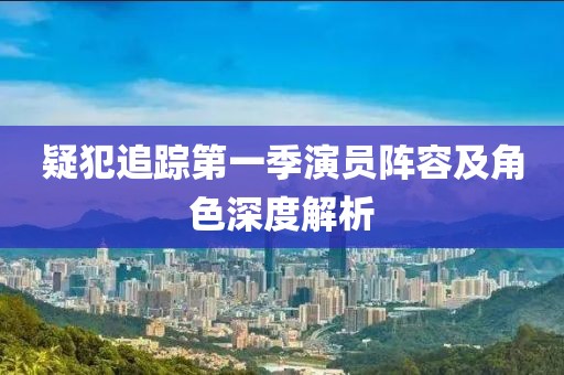 疑犯追蹤第一季演員陣容及角色深度解析