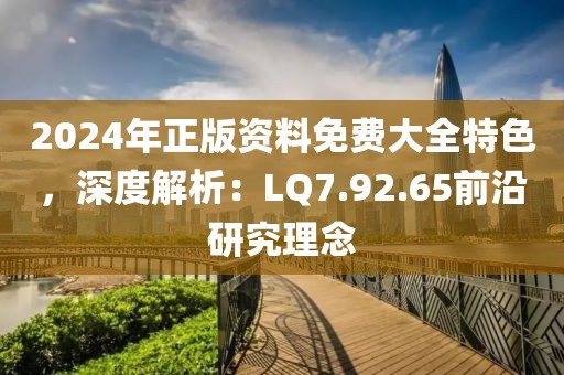 2024年正版資料免費(fèi)大全特色，深度解析：LQ7.92.65前沿研究理念