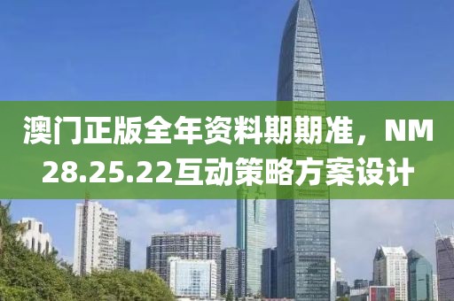 澳門正版全年資料期期準(zhǔn)，NM28.25.22互動(dòng)策略方案設(shè)計(jì)