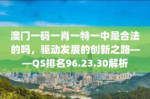 澳門一碼一肖一特一中是合法的嗎，驅動發(fā)展的創(chuàng)新之路——QS排名96.23.30解析