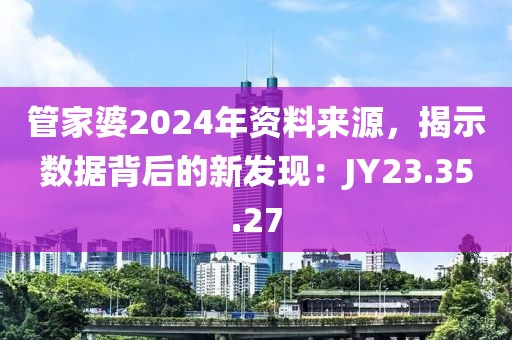 管家婆2024年資料來(lái)源，揭示數(shù)據(jù)背后的新發(fā)現(xiàn)：JY23.35.27