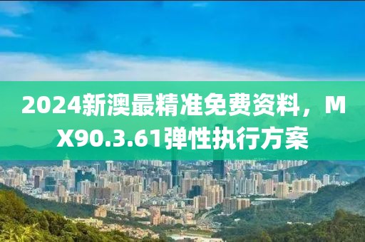 2024新澳最精準(zhǔn)免費(fèi)資料，MX90.3.61彈性執(zhí)行方案