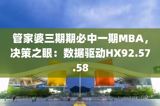 管家婆三期期必中一期MBA，決策之眼：數(shù)據(jù)驅(qū)動HX92.57.58