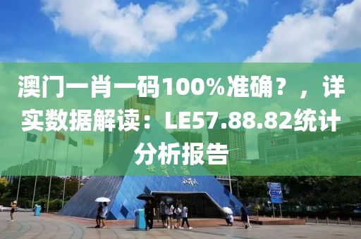 澳門(mén)一肖一碼100%準(zhǔn)確？，詳實(shí)數(shù)據(jù)解讀：LE57.88.82統(tǒng)計(jì)分析報(bào)告