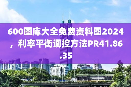 600圖庫大全免費(fèi)資料圖2024，利率平衡調(diào)控方法PR41.86.35